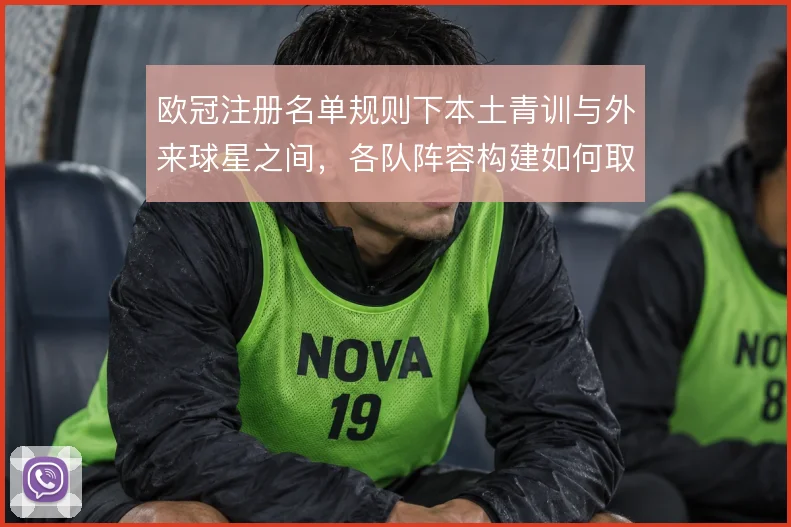 欧冠注册名单规则下本土青训与外来球星之间,各队阵容构建如何取舍