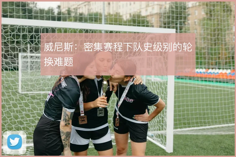 威尼斯：密集赛程下队史级别的轮换难题