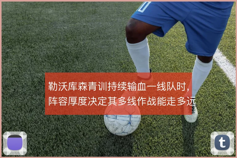 勒沃库森青训持续输血一线队时，阵容厚度决定其多线作战能走多远