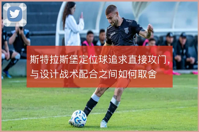 斯特拉斯堡定位球追求直接攻门，与设计战术配合之间如何取舍