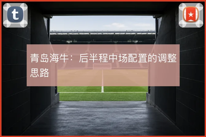 青岛海牛：后半程中场配置的调整思路
