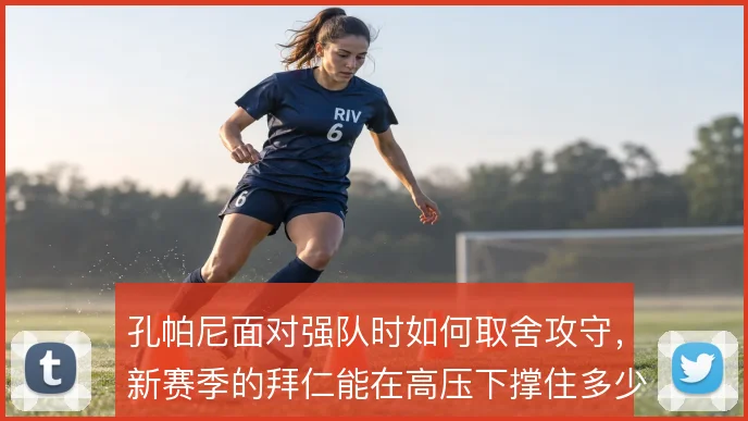 孔帕尼面对强队时如何取舍攻守,新赛季的拜仁能在高压下撑住多少回合