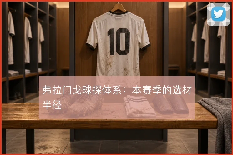 弗拉门戈球探体系：本赛季的选材半径