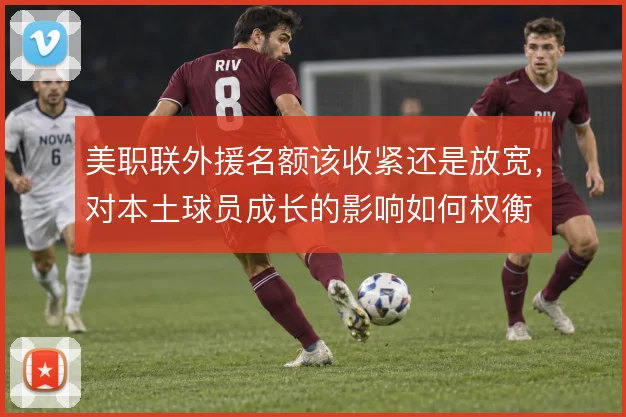 美职联外援名额该收紧还是放宽,对本土球员成长的影响如何权衡