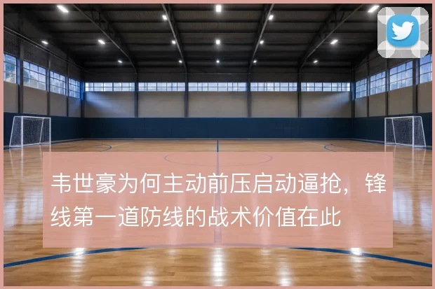 韦世豪为何主动前压启动逼抢，锋线第一道防线的战术价值在此