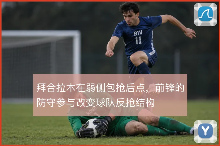 拜合拉木在弱侧包抢后点,前锋的防守参与改变球队反抢结构