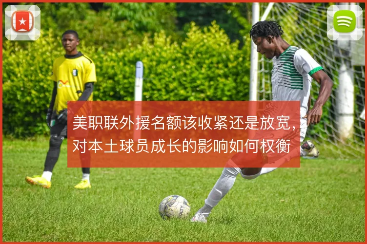 美职联外援名额该收紧还是放宽,对本土球员成长的影响如何权衡