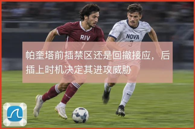 帕奎塔前插禁区还是回撤接应,后插上时机决定其进攻威胁