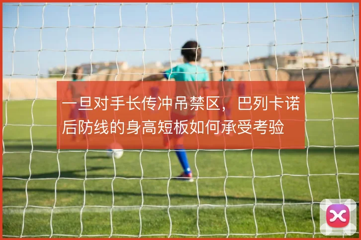 一旦对手长传冲吊禁区,巴列卡诺后防线的身高短板如何承受考验
