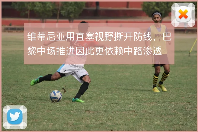 维蒂尼亚用直塞视野撕开防线，巴黎中场推进因此更依赖中路渗透