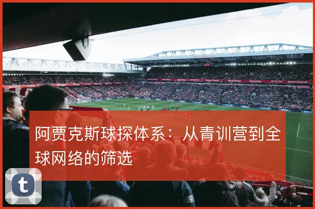 阿贾克斯球探体系：从青训营到全球网络的筛选
