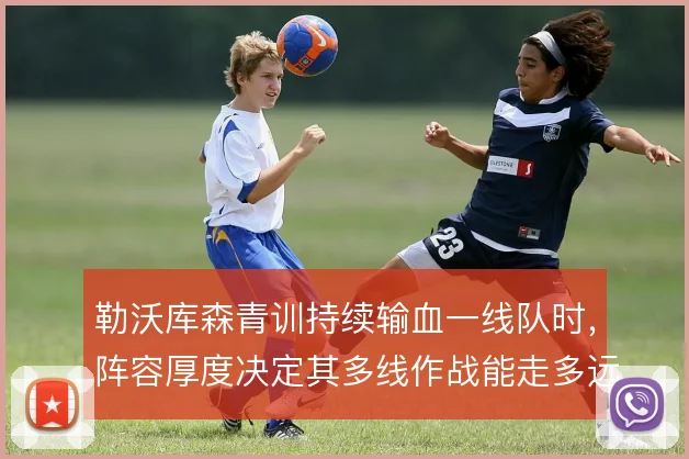 勒沃库森青训持续输血一线队时，阵容厚度决定其多线作战能走多远
