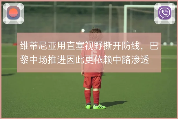 维蒂尼亚用直塞视野撕开防线，巴黎中场推进因此更依赖中路渗透