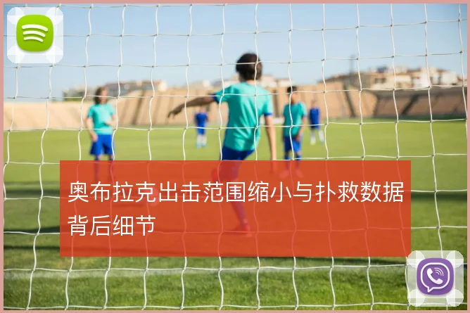 奥布拉克出击范围缩小与扑救数据背后细节