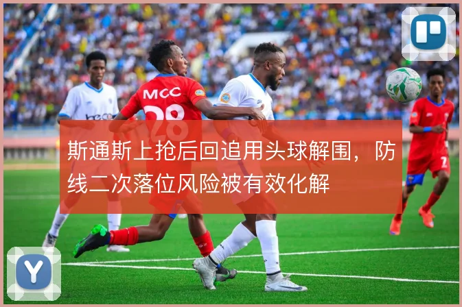 斯通斯上抢后回追用头球解围,防线二次落位风险被有效化解