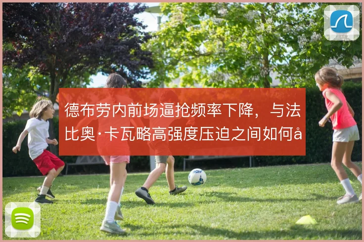 德布劳内前场逼抢频率下降，与法比奥·卡瓦略高强度压迫之间如何取舍