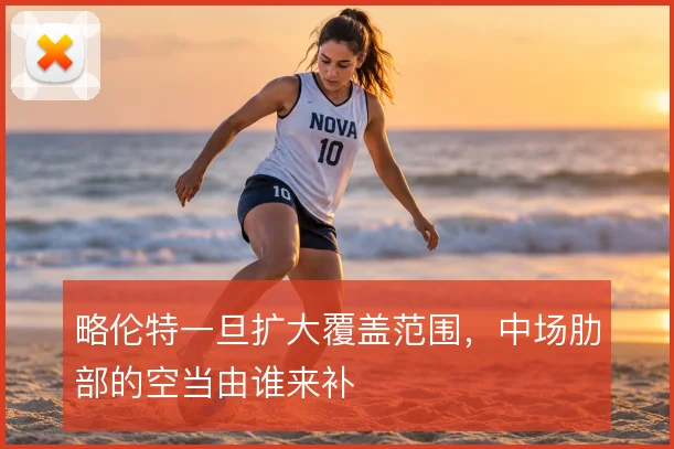略伦特一旦扩大覆盖范围，中场肋部的空当由谁来补
