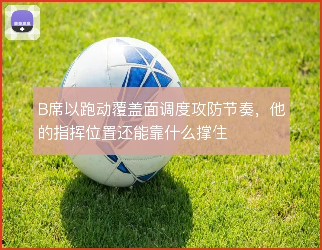 B席以跑动覆盖面调度攻防节奏，他的指挥位置还能靠什么撑住