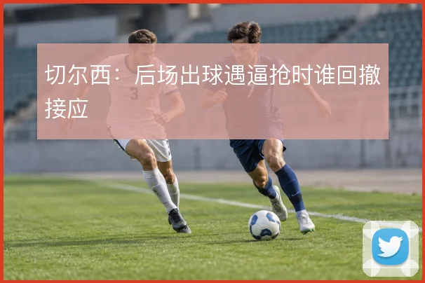 切尔西:后场出球遇逼抢时谁回撤接应