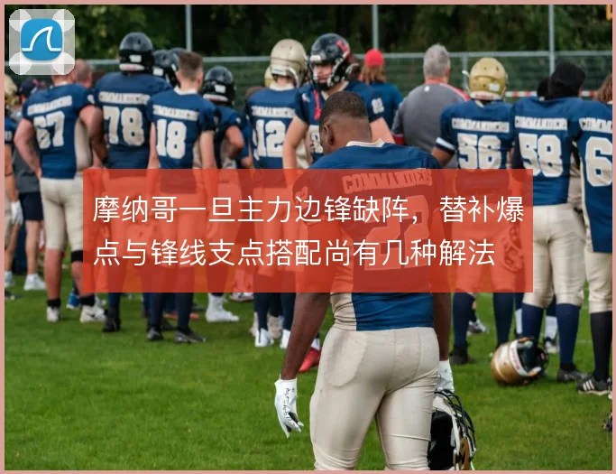 摩纳哥一旦主力边锋缺阵,替补爆点与锋线支点搭配尚有几种解法