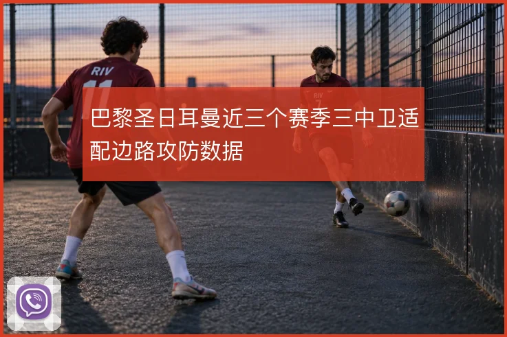巴黎圣日耳曼近三个赛季三中卫适配边路攻防数据