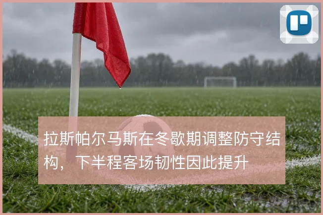 拉斯帕尔马斯在冬歇期调整防守结构，下半程客场韧性因此提升