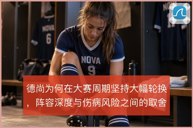 德尚为何在大赛周期坚持大幅轮换,阵容深度与伤病风险之间的取舍