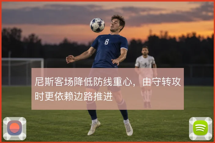 尼斯客场降低防线重心，由守转攻时更依赖边路推进