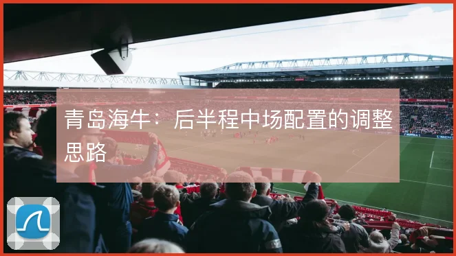 青岛海牛：后半程中场配置的调整思路