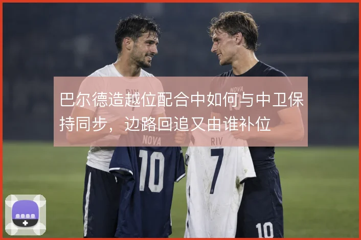 巴尔德造越位配合中如何与中卫保持同步,边路回追又由谁补位