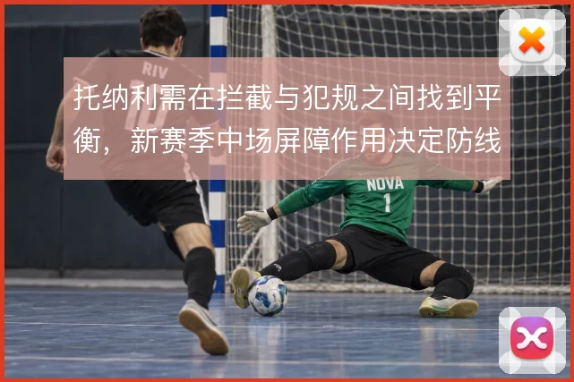 托纳利需在拦截与犯规之间找到平衡，新赛季中场屏障作用决定防线压力