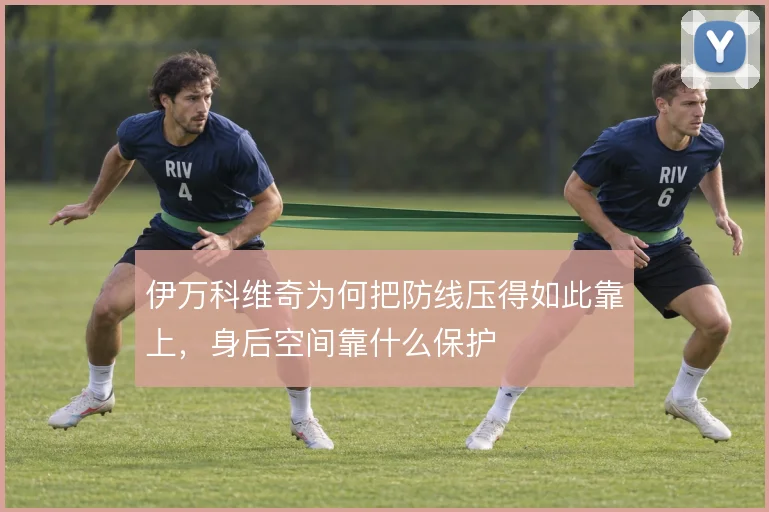 伊万科维奇为何把防线压得如此靠上，身后空间靠什么保护