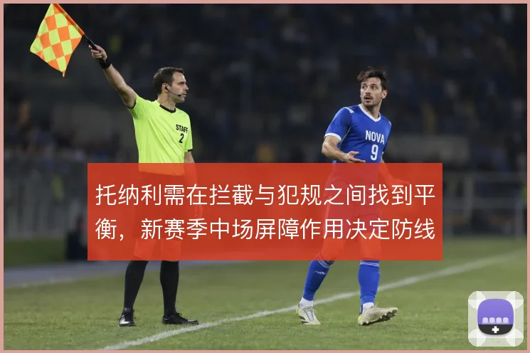 托纳利需在拦截与犯规之间找到平衡，新赛季中场屏障作用决定防线压力