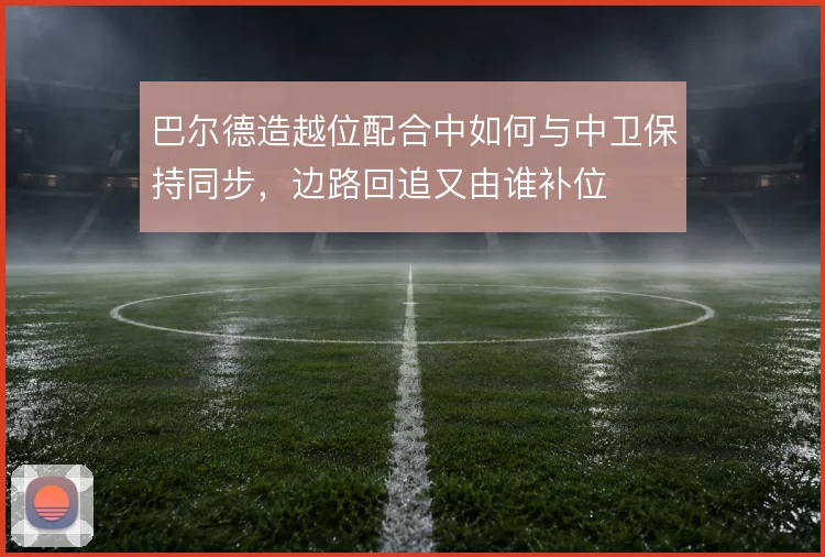 巴尔德造越位配合中如何与中卫保持同步,边路回追又由谁补位