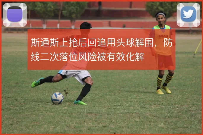 斯通斯上抢后回追用头球解围,防线二次落位风险被有效化解