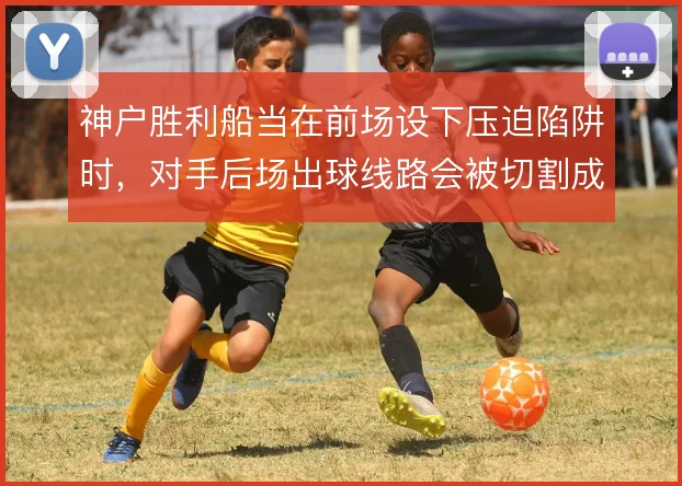 神户胜利船当在前场设下压迫陷阱时，对手后场出球线路会被切割成两段