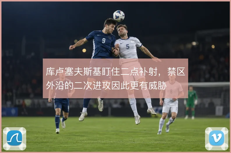 库卢塞夫斯基盯住二点补射，禁区外沿的二次进攻因此更有威胁