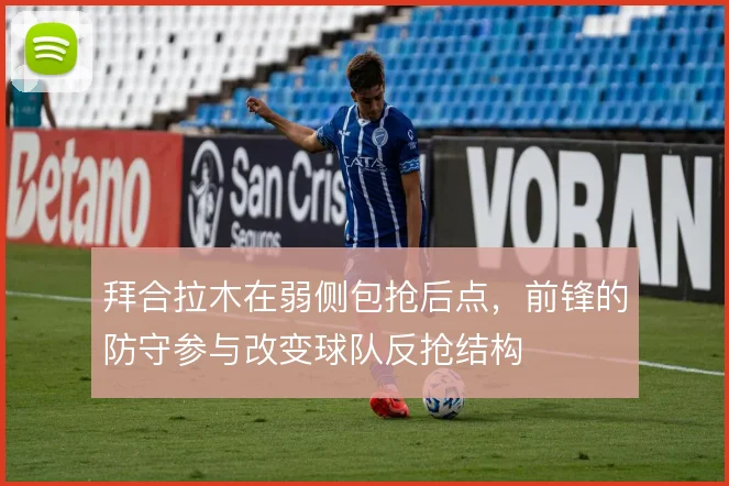 拜合拉木在弱侧包抢后点,前锋的防守参与改变球队反抢结构