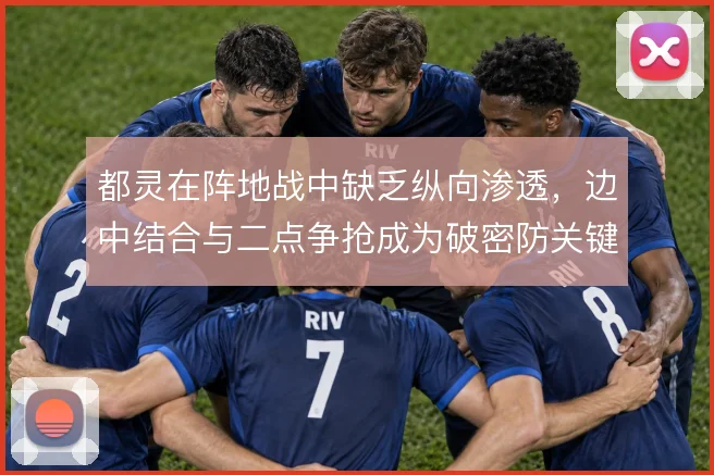 都灵在阵地战中缺乏纵向渗透,边中结合与二点争抢成为破密防关键